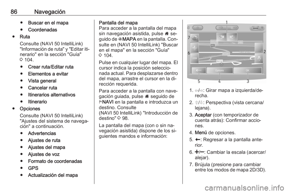 OPEL MOVANO_B 2016.5 Manual de infoentretenimiento (in Spanish) 86Navegación●Buscar en el mapa
● Coordenadas
● Ruta
Consulte (NAVI 50 IntelliLink) "Información de ruta" y "Editar iti‐ nerario" en la sección "Guía"
3 104.
● Cr OPEL MOVANO_B 2016.5 Manual de infoentretenimiento (in Spanish) 86Navegación●Buscar en el mapa
● Coordenadas
● Ruta
Consulte (NAVI 50 IntelliLink) "Información de ruta" y "Editar iti‐ nerario" en la sección "Guía"
3 104.
● Cr