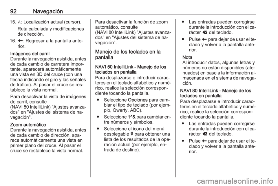 OPEL VIVARO B 2016.5  Manual de infoentretenimiento (in Spanish) 92Navegación15.K: Localización actual (cursor).
Ruta calculada y modificaciones
de dirección.
16. r: Regresar a la pantalla ante‐
rior.Imágenes del carril Durante la navegación asistida, antes
