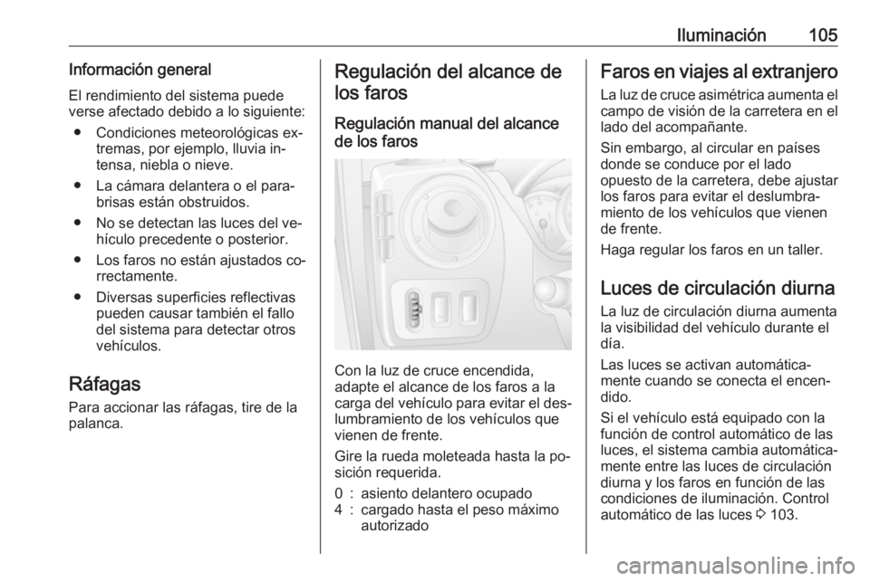 OPEL MOVANO_B 2016.5 Manual de Instrucciones (in Spanish) Iluminación105Información general
El rendimiento del sistema puede
verse afectado debido a lo siguiente:
● Condiciones meteorológicas ex‐ tremas, por ejemplo, lluvia in‐
tensa, niebla o nieve OPEL MOVANO_B 2016.5 Manual de Instrucciones (in Spanish) Iluminación105Información general
El rendimiento del sistema puede
verse afectado debido a lo siguiente:
● Condiciones meteorológicas ex‐ tremas, por ejemplo, lluvia in‐
tensa, niebla o nieve