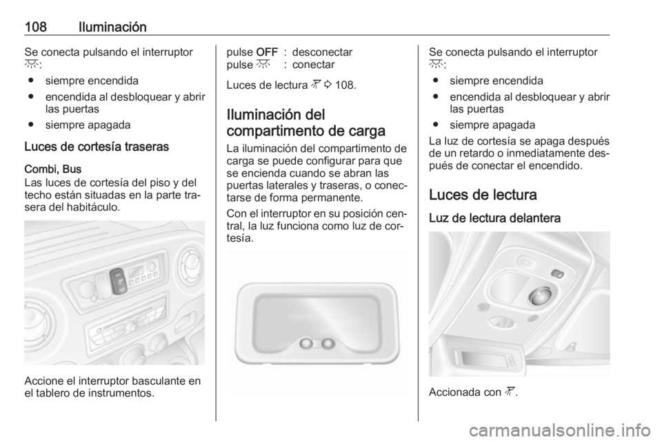 OPEL MOVANO_B 2016.5 Manual de Instrucciones (in Spanish) 108IluminaciónSe conecta pulsando el interruptorc :
● siempre encendida
● encendida al desbloquear y abrir
las puertas
● siempre apagada
Luces de cortesía traseras
Combi, Bus
Las luces de cort OPEL MOVANO_B 2016.5 Manual de Instrucciones (in Spanish) 108IluminaciónSe conecta pulsando el interruptorc :
● siempre encendida
● encendida al desbloquear y abrir
las puertas
● siempre apagada
Luces de cortesía traseras
Combi, Bus
Las luces de cort