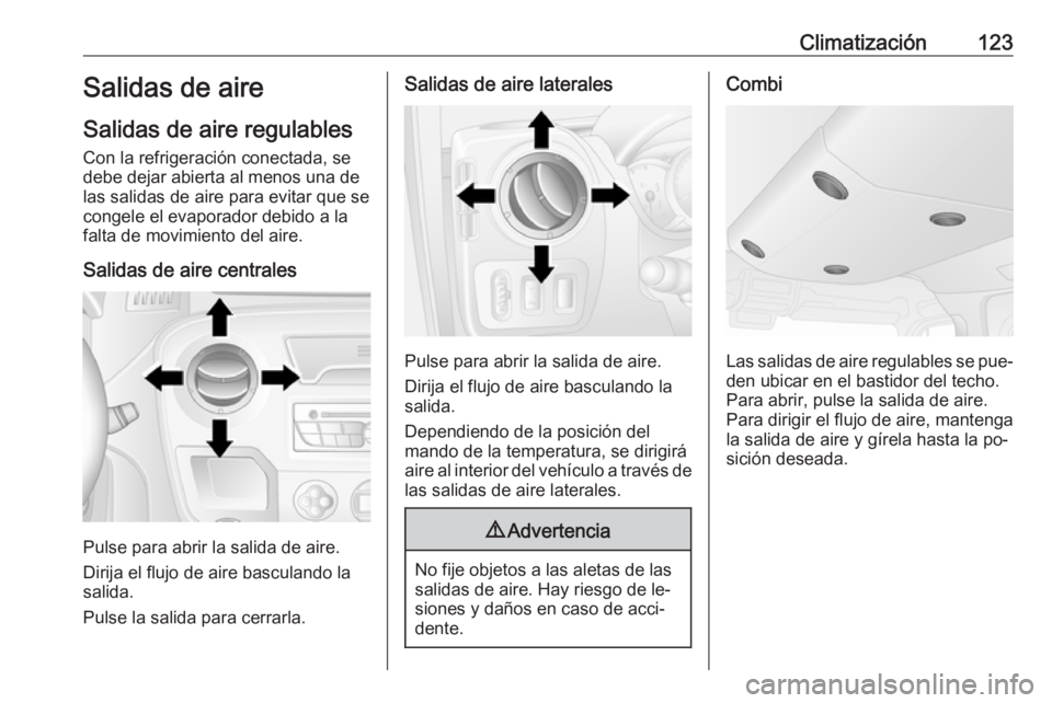 OPEL MOVANO_B 2016.5 Manual de Instrucciones (in Spanish) Climatización123Salidas de aire
Salidas de aire regulables
Con la refrigeración conectada, se
debe dejar abierta al menos una de
las salidas de aire para evitar que se
congele el evaporador debido a OPEL MOVANO_B 2016.5 Manual de Instrucciones (in Spanish) Climatización123Salidas de aire
Salidas de aire regulables
Con la refrigeración conectada, se
debe dejar abierta al menos una de
las salidas de aire para evitar que se
congele el evaporador debido a