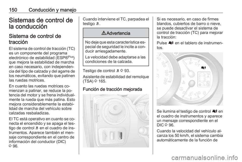 OPEL MOVANO_B 2016.5 Manual de Instrucciones (in Spanish) 150Conducción y manejoSistemas de control de
la conducción
Sistema de control de tracción
El sistema de control de tracción (TC)
es un componente del programa
electrónico de estabilidad (ESP® Pl OPEL MOVANO_B 2016.5 Manual de Instrucciones (in Spanish) 150Conducción y manejoSistemas de control de
la conducción
Sistema de control de tracción
El sistema de control de tracción (TC)
es un componente del programa
electrónico de estabilidad (ESP® Pl