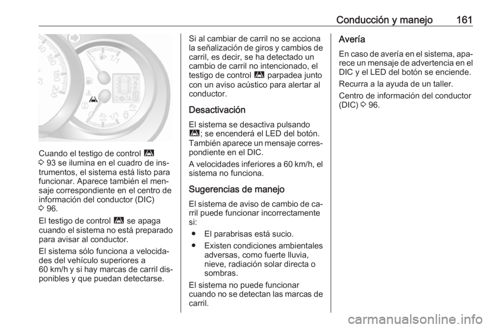 OPEL MOVANO_B 2016.5 Manual de Instrucciones (in Spanish) Conducción y manejo161
Cuando el testigo de control ì
3 93 se ilumina en el cuadro de ins‐
trumentos, el sistema está listo para
funcionar. Aparece también el men‐
saje correspondiente en el OPEL MOVANO_B 2016.5 Manual de Instrucciones (in Spanish) Conducción y manejo161
Cuando el testigo de control ì
3 93 se ilumina en el cuadro de ins‐
trumentos, el sistema está listo para
funcionar. Aparece también el men‐
saje correspondiente en el