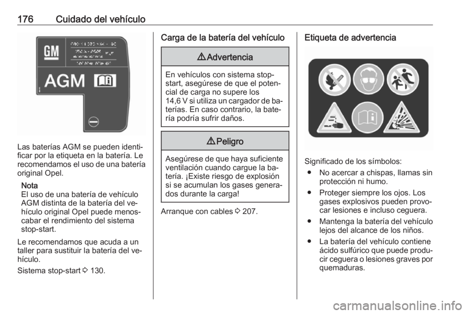 OPEL MOVANO_B 2016.5 Manual de Instrucciones (in Spanish) 176Cuidado del vehículo
Las baterías AGM se pueden identi‐
ficar por la etiqueta en la batería. Le
recomendamos el uso de una batería
original Opel.
Nota
El uso de una batería de vehículo
AGM OPEL MOVANO_B 2016.5 Manual de Instrucciones (in Spanish) 176Cuidado del vehículo
Las baterías AGM se pueden identi‐
ficar por la etiqueta en la batería. Le
recomendamos el uso de una batería
original Opel.
Nota
El uso de una batería de vehículo
AGM