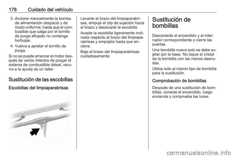 OPEL MOVANO_B 2016.5 Manual de Instrucciones (in Spanish) 178Cuidado del vehículo3. Accione manualmente la bombade alimentación despacio y de
modo uniforme, hasta que el com‐
bustible que salga por el tornillo
de purga aflojado no contenga
burbujas.
4. V OPEL MOVANO_B 2016.5 Manual de Instrucciones (in Spanish) 178Cuidado del vehículo3. Accione manualmente la bombade alimentación despacio y de
modo uniforme, hasta que el com‐
bustible que salga por el tornillo
de purga aflojado no contenga
burbujas.
4. V