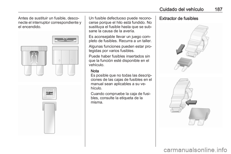 OPEL MOVANO_B 2016.5 Manual de Instrucciones (in Spanish) Cuidado del vehículo187Antes de sustituir un fusible, desco‐
necte el interruptor correspondiente y
el encendido.Un fusible defectuoso puede recono‐
cerse porque el hilo está fundido. No sustitu OPEL MOVANO_B 2016.5 Manual de Instrucciones (in Spanish) Cuidado del vehículo187Antes de sustituir un fusible, desco‐
necte el interruptor correspondiente y
el encendido.Un fusible defectuoso puede recono‐
cerse porque el hilo está fundido. No sustitu
