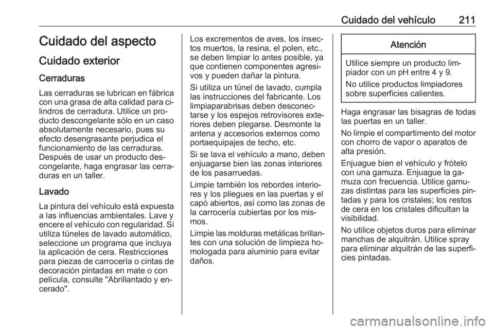 OPEL MOVANO_B 2016.5  Manual de Instrucciones (in Spanish) Cuidado del vehículo211Cuidado del aspecto
Cuidado exterior Cerraduras
Las cerraduras se lubrican en fábrica con una grasa de alta calidad para ci‐
lindros de cerradura. Utilice un pro‐
ducto de