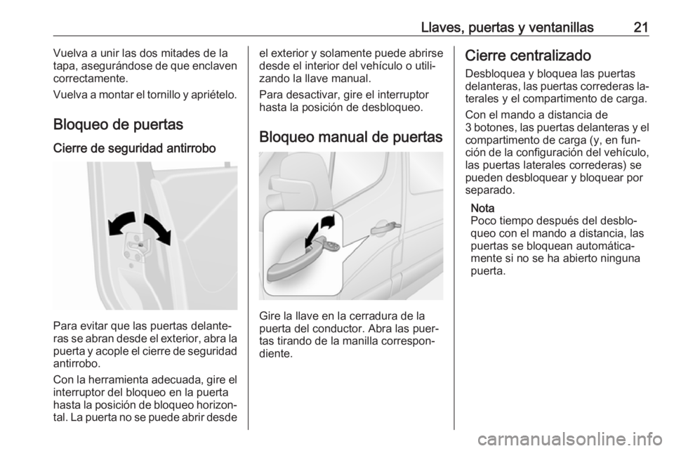 OPEL MOVANO_B 2016.5 Manual de Instrucciones (in Spanish) Llaves, puertas y ventanillas21Vuelva a unir las dos mitades de la
tapa, asegurándose de que enclaven
correctamente.
Vuelva a montar el tornillo y apriételo.
Bloqueo de puertas
Cierre de seguridad a OPEL MOVANO_B 2016.5 Manual de Instrucciones (in Spanish) Llaves, puertas y ventanillas21Vuelva a unir las dos mitades de la
tapa, asegurándose de que enclaven
correctamente.
Vuelva a montar el tornillo y apriételo.
Bloqueo de puertas
Cierre de seguridad a