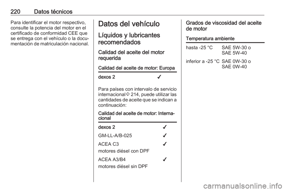 OPEL MOVANO_B 2016.5  Manual de Instrucciones (in Spanish) 220Datos técnicosPara identificar el motor respectivo,consulte la potencia del motor en el certificado de conformidad CEE que
se entrega con el vehículo o la docu‐
mentación de matriculación nac
