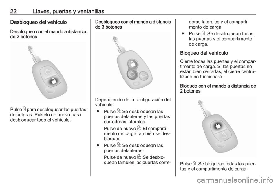 OPEL MOVANO_B 2016.5 Manual de Instrucciones (in Spanish) 22Llaves, puertas y ventanillasDesbloqueo del vehículo
Desbloqueo con el mando a distancia de 2 botones
Pulse c para desbloquear las puertas
delanteras. Púlselo de nuevo para
desbloquear todo el ve OPEL MOVANO_B 2016.5 Manual de Instrucciones (in Spanish) 22Llaves, puertas y ventanillasDesbloqueo del vehículo
Desbloqueo con el mando a distancia de 2 botones
Pulse c para desbloquear las puertas
delanteras. Púlselo de nuevo para
desbloquear todo el ve