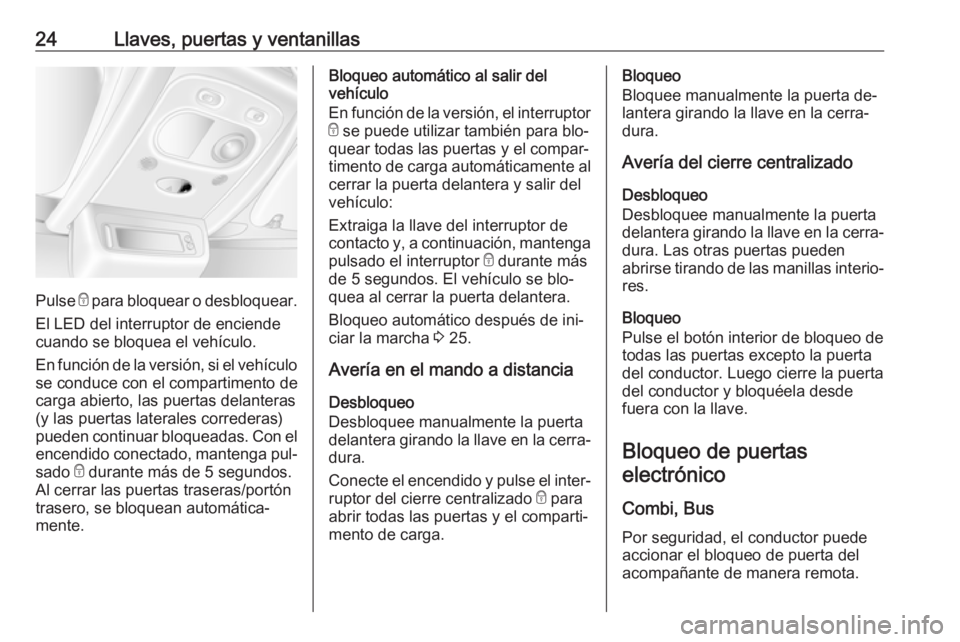 OPEL MOVANO_B 2016.5 Manual de Instrucciones (in Spanish) 24Llaves, puertas y ventanillas
Pulse e para bloquear o desbloquear.
El LED del interruptor de enciende cuando se bloquea el vehículo.
En función de la versión, si el vehículo
se conduce con el co OPEL MOVANO_B 2016.5 Manual de Instrucciones (in Spanish) 24Llaves, puertas y ventanillas
Pulse e para bloquear o desbloquear.
El LED del interruptor de enciende cuando se bloquea el vehículo.
En función de la versión, si el vehículo
se conduce con el co