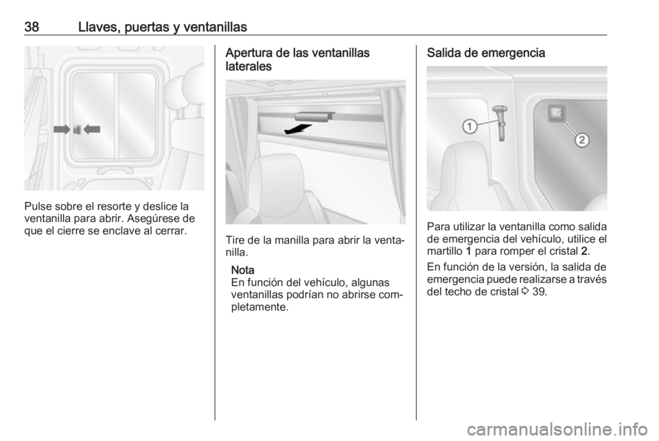 OPEL MOVANO_B 2016.5 Manual de Instrucciones (in Spanish) 38Llaves, puertas y ventanillas
Pulse sobre el resorte y deslice la
ventanilla para abrir. Asegúrese de que el cierre se enclave al cerrar.
Apertura de las ventanillas
laterales
Tire de la manilla pa OPEL MOVANO_B 2016.5 Manual de Instrucciones (in Spanish) 38Llaves, puertas y ventanillas
Pulse sobre el resorte y deslice la
ventanilla para abrir. Asegúrese de que el cierre se enclave al cerrar.
Apertura de las ventanillas
laterales
Tire de la manilla pa