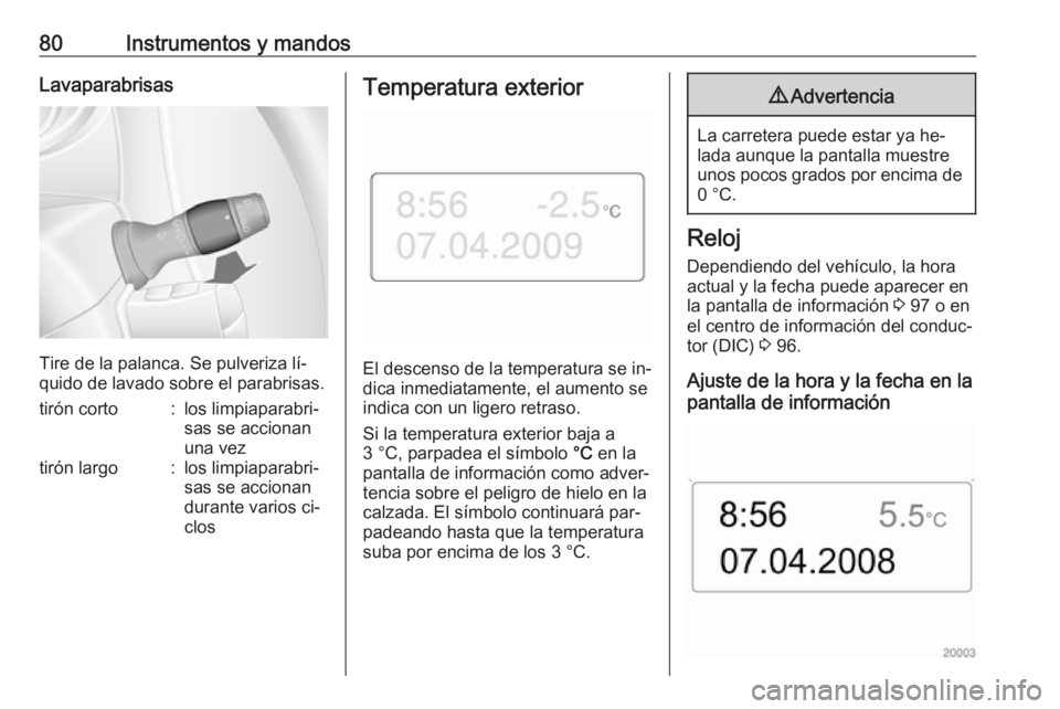 OPEL MOVANO_B 2016.5 Manual de Instrucciones (in Spanish) 80Instrumentos y mandosLavaparabrisas
Tire de la palanca. Se pulveriza lí‐
quido de lavado sobre el parabrisas.
tirón corto:los limpiaparabri‐
sas se accionan
una veztirón largo:los limpiaparab OPEL MOVANO_B 2016.5 Manual de Instrucciones (in Spanish) 80Instrumentos y mandosLavaparabrisas
Tire de la palanca. Se pulveriza lí‐
quido de lavado sobre el parabrisas.
tirón corto:los limpiaparabri‐
sas se accionan
una veztirón largo:los limpiaparab