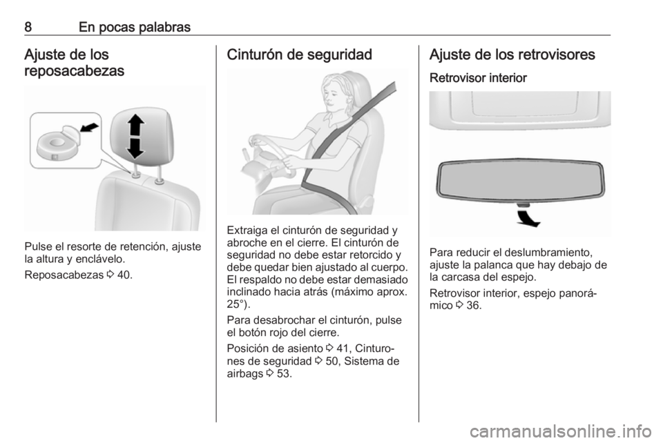OPEL MOVANO_B 2016.5  Manual de Instrucciones (in Spanish) 8En pocas palabrasAjuste de los
reposacabezas
Pulse el resorte de retención, ajuste
la altura y enclávelo.
Reposacabezas  3 40.
Cinturón de seguridad
Extraiga el cinturón de seguridad y
abroche en