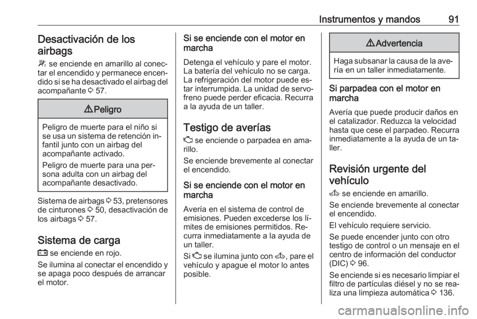 OPEL MOVANO_B 2016.5 Manual de Instrucciones (in Spanish) Instrumentos y mandos91Desactivación de los
airbags
W se enciende en amarillo al conec‐
tar el encendido y permanece encen‐
dido si se ha desactivado el airbag del acompañante 3 57.9 Peligro
P OPEL MOVANO_B 2016.5 Manual de Instrucciones (in Spanish) Instrumentos y mandos91Desactivación de los
airbags
W se enciende en amarillo al conec‐
tar el encendido y permanece encen‐
dido si se ha desactivado el airbag del acompañante 3 57.9 Peligro
P