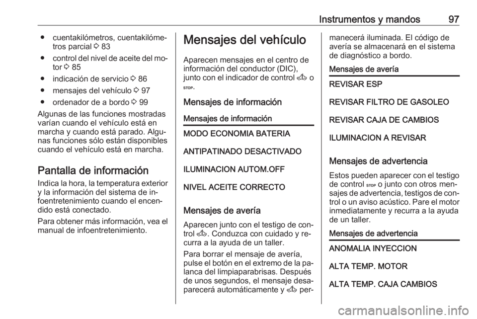 OPEL MOVANO_B 2016.5 Manual de Instrucciones (in Spanish) Instrumentos y mandos97● cuentakilómetros, cuentakilóme‐tros parcial 3 83
● control del nivel de aceite del mo‐
tor 3 85
● indicación de servicio 3 86
● mensajes del vehículo 3 97
OPEL MOVANO_B 2016.5 Manual de Instrucciones (in Spanish) Instrumentos y mandos97● cuentakilómetros, cuentakilóme‐tros parcial 3 83
● control del nivel de aceite del mo‐
tor 3 85
● indicación de servicio 3 86
● mensajes del vehículo 3 97
