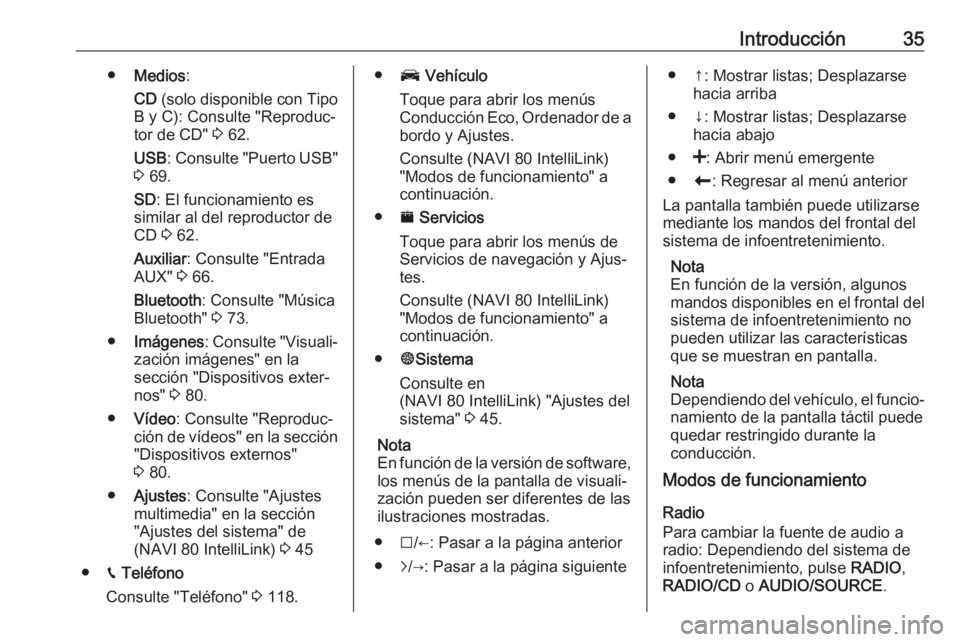 OPEL MOVANO_B 2017.5  Manual de infoentretenimiento (in Spanish) Introducción35●Medios :
CD  (solo disponible con Tipo
B y C): Consulte "Reproduc‐
tor de CD"  3 62.
USB : Consulte "Puerto USB"
3  69.
SD : El funcionamiento es
similar al del rep