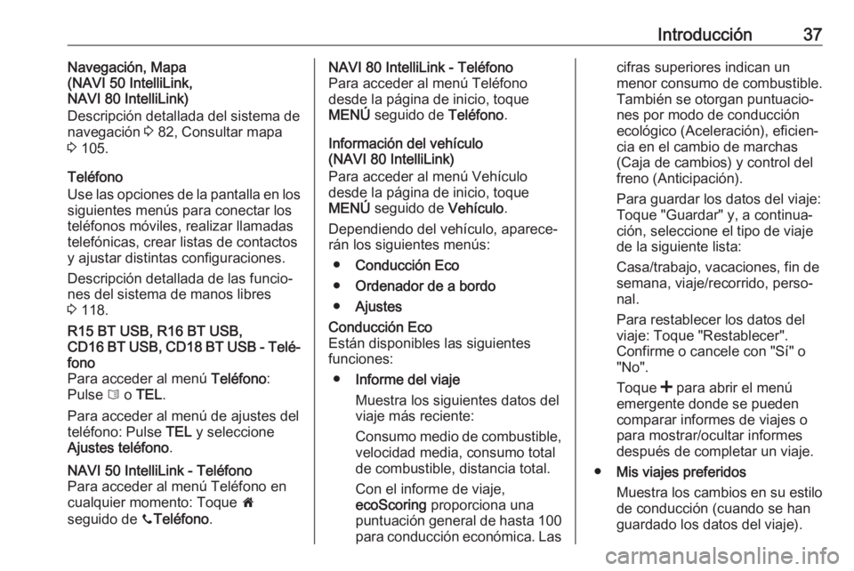 OPEL MOVANO_B 2017.5  Manual de infoentretenimiento (in Spanish) Introducción37Navegación, Mapa
(NAVI 50 IntelliLink,
NAVI 80 IntelliLink)
Descripción detallada del sistema de
navegación  3 82, Consultar mapa
3  105.
Teléfono
Use las opciones de la pantalla en