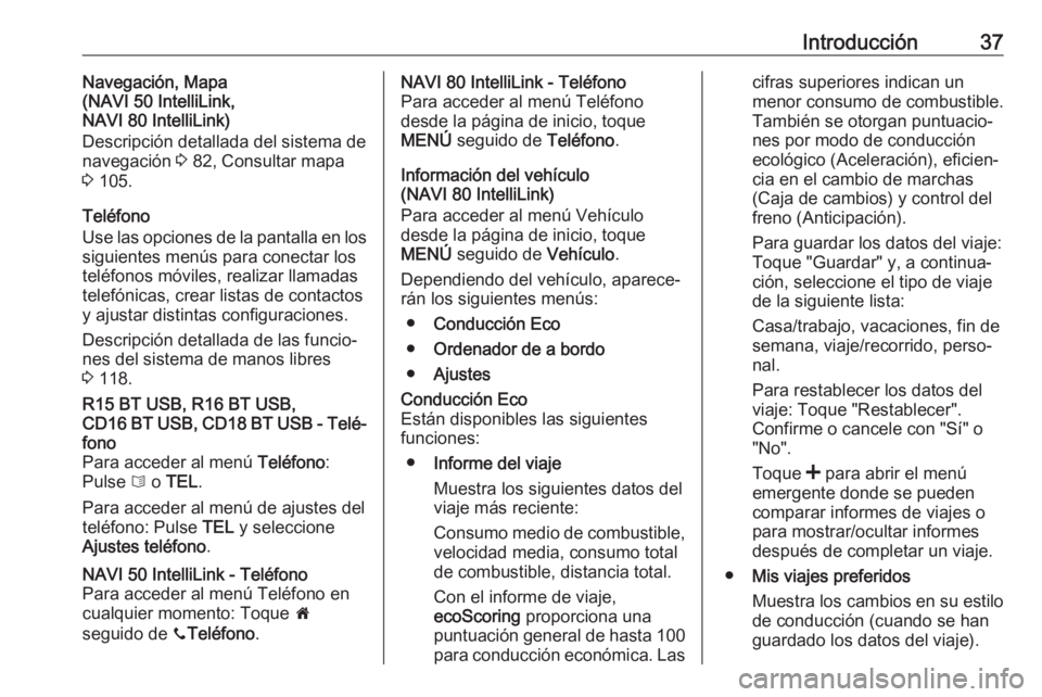 OPEL MOVANO_B 2017.5 Manual de infoentretenimiento (in Spanish) Introducción37Navegación, Mapa
(NAVI 50 IntelliLink,
NAVI 80 IntelliLink)
Descripción detallada del sistema de
navegación 3 82, Consultar mapa
3 105.
Teléfono
Use las opciones de la pantalla en OPEL MOVANO_B 2017.5 Manual de infoentretenimiento (in Spanish) Introducción37Navegación, Mapa
(NAVI 50 IntelliLink,
NAVI 80 IntelliLink)
Descripción detallada del sistema de
navegación 3 82, Consultar mapa
3 105.
Teléfono
Use las opciones de la pantalla en