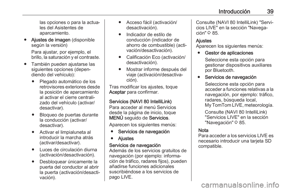 OPEL MOVANO_B 2017.5  Manual de infoentretenimiento (in Spanish) Introducción39las opciones o para la actua‐
les del Asistentes de
aparcamiento.
● Ajustes de imagen  (disponible
según la versión)
Para ajustar, por ejemplo, el
brillo, la saturación y el cont