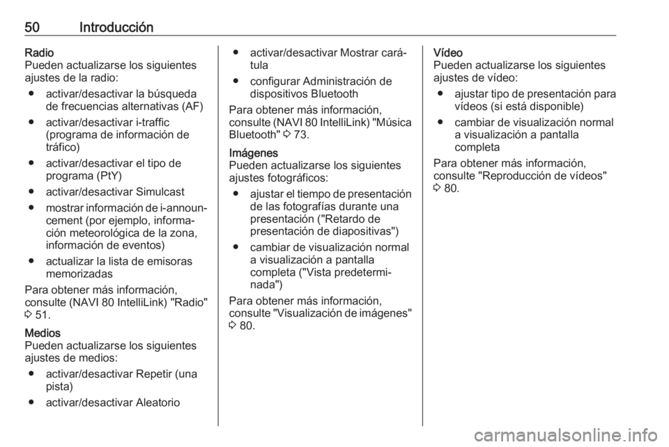 OPEL MOVANO_B 2017.5 Manual de infoentretenimiento (in Spanish) 50IntroducciónRadio
Pueden actualizarse los siguientes
ajustes de la radio:
● activar/desactivar la búsqueda de frecuencias alternativas (AF)
● activar/desactivar i-traffic (programa de informac OPEL MOVANO_B 2017.5 Manual de infoentretenimiento (in Spanish) 50IntroducciónRadio
Pueden actualizarse los siguientes
ajustes de la radio:
● activar/desactivar la búsqueda de frecuencias alternativas (AF)
● activar/desactivar i-traffic (programa de informac
