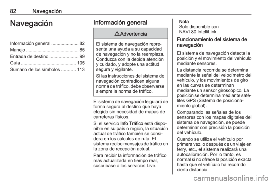 OPEL VIVARO B 2017.5  Manual de infoentretenimiento (in Spanish) 82NavegaciónNavegaciónInformación general.....................82
Manejo ......................................... 85
Entrada de destino ......................99
Guía ..............................