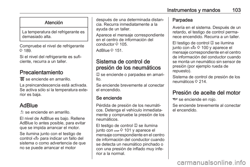OPEL MOVANO_B 2017.5  Manual de Instrucciones (in Spanish) Instrumentos y mandos103Atención
La temperatura del refrigerante esdemasiado alta.
Compruebe el nivel de refrigerante
3  189.
Si el nivel del refrigerante es sufi‐
ciente, recurra a un taller.
Prec