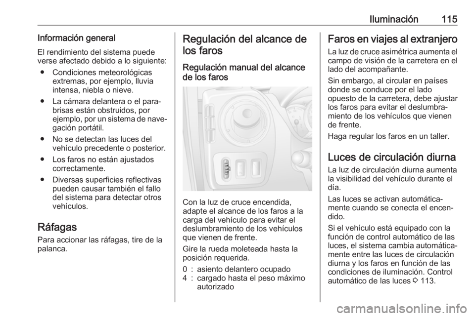 OPEL MOVANO_B 2017.5 Manual de Instrucciones (in Spanish) Iluminación115Información general
El rendimiento del sistema puede
verse afectado debido a lo siguiente:
● Condiciones meteorológicas extremas, por ejemplo, lluvia
intensa, niebla o nieve.
● La OPEL MOVANO_B 2017.5 Manual de Instrucciones (in Spanish) Iluminación115Información general
El rendimiento del sistema puede
verse afectado debido a lo siguiente:
● Condiciones meteorológicas extremas, por ejemplo, lluvia
intensa, niebla o nieve.
● La