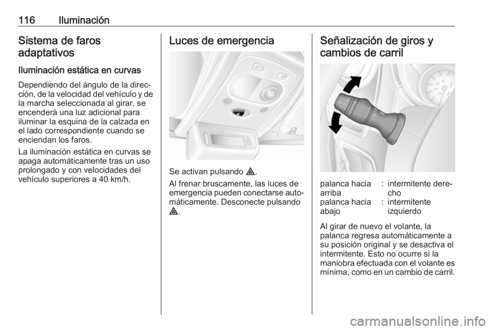 OPEL MOVANO_B 2017.5 Manual de Instrucciones (in Spanish) 116IluminaciónSistema de farosadaptativos
Iluminación estática en curvas
Dependiendo del ángulo de la direc‐ ción, de la velocidad del vehículo y de la marcha seleccionada al girar, se
encende OPEL MOVANO_B 2017.5 Manual de Instrucciones (in Spanish) 116IluminaciónSistema de farosadaptativos
Iluminación estática en curvas
Dependiendo del ángulo de la direc‐ ción, de la velocidad del vehículo y de la marcha seleccionada al girar, se
encende