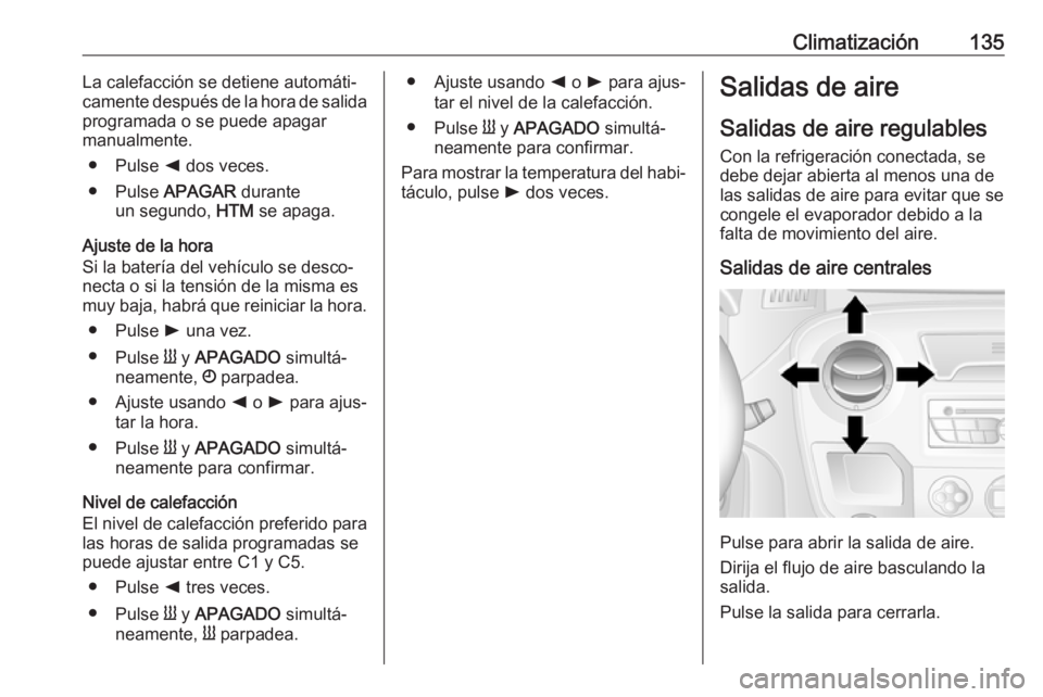 OPEL MOVANO_B 2017.5 Manual de Instrucciones (in Spanish) Climatización135La calefacción se detiene automáti‐
camente después de la hora de salida
programada o se puede apagar
manualmente.
● Pulse k dos veces.
● Pulse APAGAR durante
un segundo, OPEL MOVANO_B 2017.5 Manual de Instrucciones (in Spanish) Climatización135La calefacción se detiene automáti‐
camente después de la hora de salida
programada o se puede apagar
manualmente.
● Pulse k dos veces.
● Pulse APAGAR durante
un segundo,