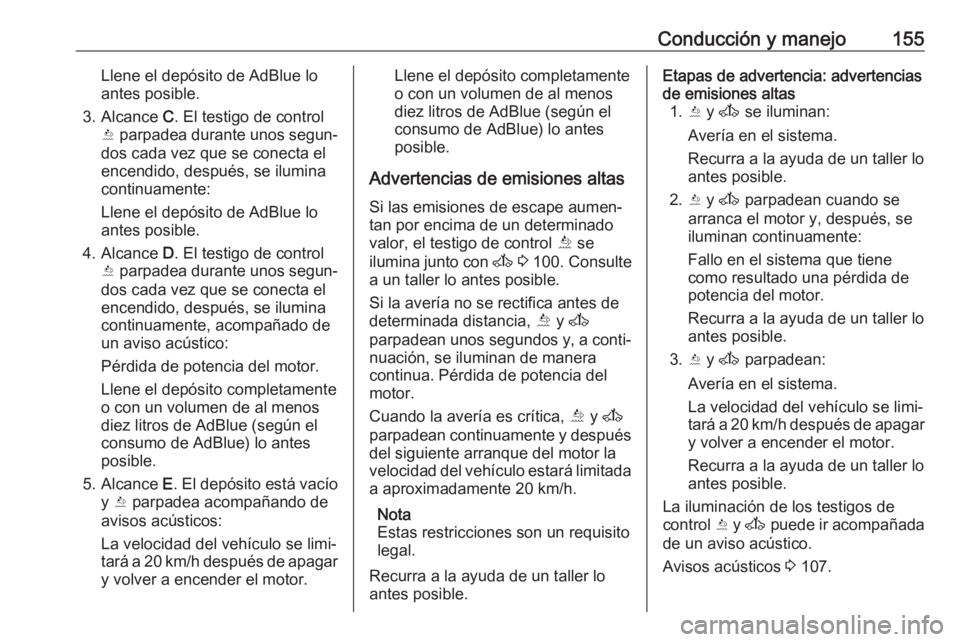 OPEL MOVANO_B 2017.5 Manual de Instrucciones (in Spanish) Conducción y manejo155Llene el depósito de AdBlue lo
antes posible.
3. Alcance C. El testigo de control
Y parpadea durante unos segun‐
dos cada vez que se conecta el
encendido, después, se ilum OPEL MOVANO_B 2017.5 Manual de Instrucciones (in Spanish) Conducción y manejo155Llene el depósito de AdBlue lo
antes posible.
3. Alcance C. El testigo de control
Y parpadea durante unos segun‐
dos cada vez que se conecta el
encendido, después, se ilum