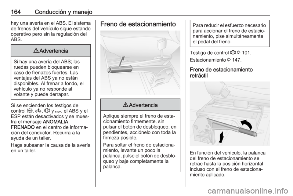 OPEL MOVANO_B 2017.5 Manual de Instrucciones (in Spanish) 164Conducción y manejohay una avería en el ABS. El sistemade frenos del vehículo sigue estando
operativo pero sin la regulación del ABS.9 Advertencia
Si hay una avería del ABS; las
ruedas pueden OPEL MOVANO_B 2017.5 Manual de Instrucciones (in Spanish) 164Conducción y manejohay una avería en el ABS. El sistemade frenos del vehículo sigue estando
operativo pero sin la regulación del ABS.9 Advertencia
Si hay una avería del ABS; las
ruedas pueden