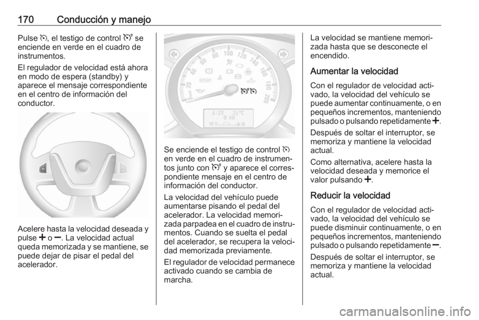 OPEL MOVANO_B 2017.5 Manual de Instrucciones (in Spanish) 170Conducción y manejoPulse m, el testigo de control U se
enciende en verde en el cuadro de
instrumentos.
El regulador de velocidad está ahora
en modo de espera (standby) y
aparece el mensaje corre OPEL MOVANO_B 2017.5 Manual de Instrucciones (in Spanish) 170Conducción y manejoPulse m, el testigo de control U se
enciende en verde en el cuadro de
instrumentos.
El regulador de velocidad está ahora
en modo de espera (standby) y
aparece el mensaje corre