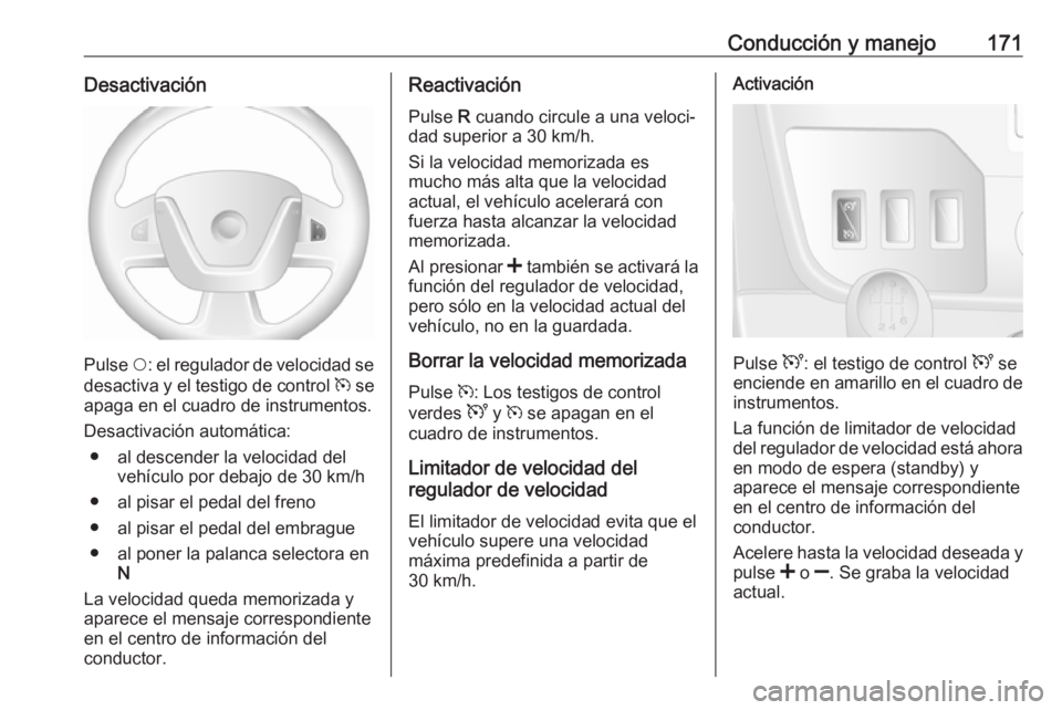 OPEL MOVANO_B 2017.5 Manual de Instrucciones (in Spanish) Conducción y manejo171Desactivación
Pulse $: el regulador de velocidad se
desactiva y el testigo de control m se
apaga en el cuadro de instrumentos.
Desactivación automática: ● al descender la OPEL MOVANO_B 2017.5 Manual de Instrucciones (in Spanish) Conducción y manejo171Desactivación
Pulse $: el regulador de velocidad se
desactiva y el testigo de control m se
apaga en el cuadro de instrumentos.
Desactivación automática: ● al descender la