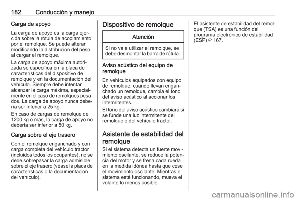 OPEL MOVANO_B 2017.5 Manual de Instrucciones (in Spanish) 182Conducción y manejoCarga de apoyoLa carga de apoyo es la carga ejer‐
cida sobre la rótula de acoplamiento
por el remolque. Se puede alterar
modificando la distribución del peso
al cargar el re OPEL MOVANO_B 2017.5 Manual de Instrucciones (in Spanish) 182Conducción y manejoCarga de apoyoLa carga de apoyo es la carga ejer‐
cida sobre la rótula de acoplamiento
por el remolque. Se puede alterar
modificando la distribución del peso
al cargar el re