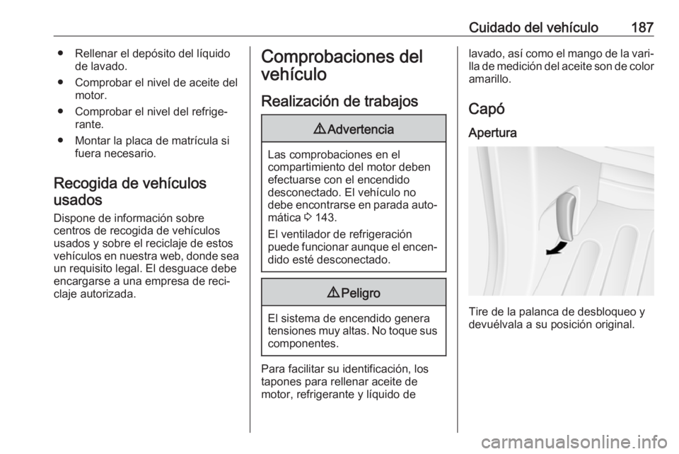 OPEL MOVANO_B 2017.5 Manual de Instrucciones (in Spanish) Cuidado del vehículo187● Rellenar el depósito del líquidode lavado.
● Comprobar el nivel de aceite del motor.
● Comprobar el nivel del refrige‐ rante.
● Montar la placa de matrícula si f OPEL MOVANO_B 2017.5 Manual de Instrucciones (in Spanish) Cuidado del vehículo187● Rellenar el depósito del líquidode lavado.
● Comprobar el nivel de aceite del motor.
● Comprobar el nivel del refrige‐ rante.
● Montar la placa de matrícula si f