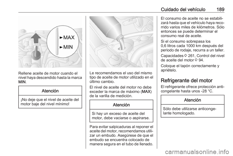 OPEL MOVANO_B 2017.5 Manual de Instrucciones (in Spanish) Cuidado del vehículo189
Rellene aceite de motor cuando el
nivel haya descendido hasta la marca MIN .
Atención
¡No deje que el nivel de aceite del
motor baje del nivel mínimo!
Le recomendamos el us OPEL MOVANO_B 2017.5 Manual de Instrucciones (in Spanish) Cuidado del vehículo189
Rellene aceite de motor cuando el
nivel haya descendido hasta la marca MIN .
Atención
¡No deje que el nivel de aceite del
motor baje del nivel mínimo!
Le recomendamos el us