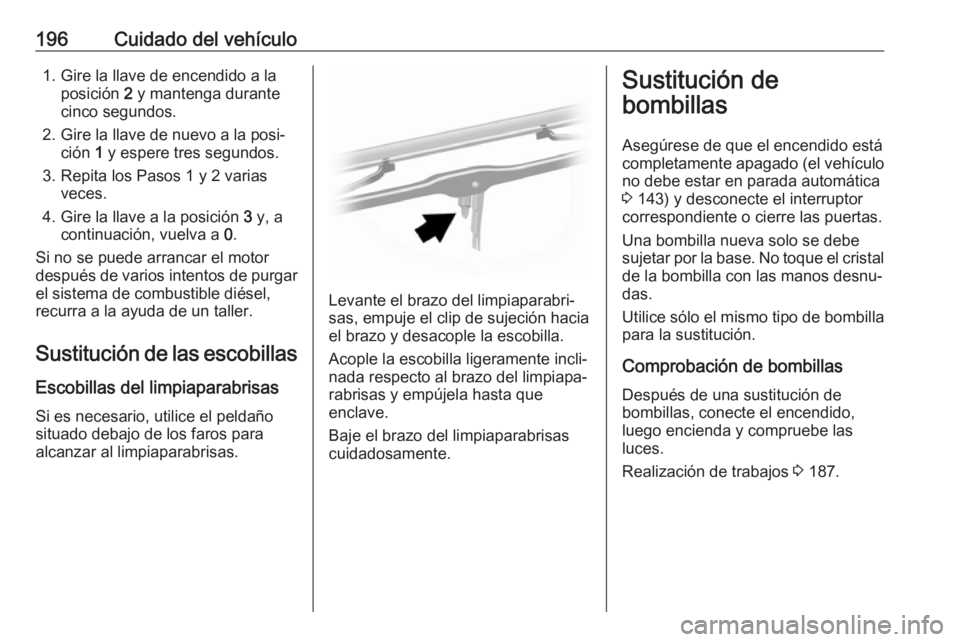 OPEL MOVANO_B 2017.5 Manual de Instrucciones (in Spanish) 196Cuidado del vehículo1. Gire la llave de encendido a laposición 2 y mantenga durante
cinco segundos.
2. Gire la llave de nuevo a la posi‐ ción 1 y espere tres segundos.
3. Repita los Pasos 1 OPEL MOVANO_B 2017.5 Manual de Instrucciones (in Spanish) 196Cuidado del vehículo1. Gire la llave de encendido a laposición 2 y mantenga durante
cinco segundos.
2. Gire la llave de nuevo a la posi‐ ción 1 y espere tres segundos.
3. Repita los Pasos 1