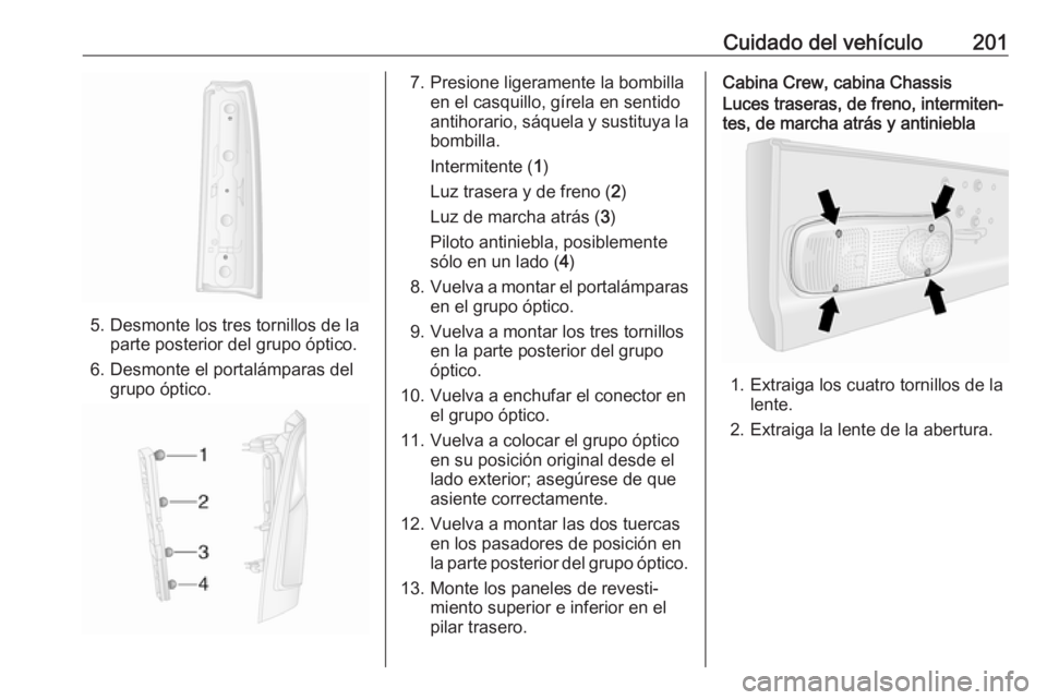 OPEL MOVANO_B 2017.5 Manual de Instrucciones (in Spanish) Cuidado del vehículo201
5. Desmonte los tres tornillos de laparte posterior del grupo óptico.
6. Desmonte el portalámparas del grupo óptico.
7. Presione ligeramente la bombilla en el casquillo, g OPEL MOVANO_B 2017.5 Manual de Instrucciones (in Spanish) Cuidado del vehículo201
5. Desmonte los tres tornillos de laparte posterior del grupo óptico.
6. Desmonte el portalámparas del grupo óptico.
7. Presione ligeramente la bombilla en el casquillo, g