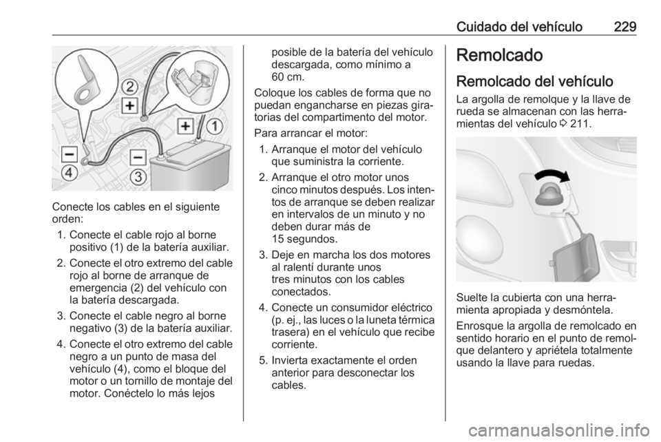 OPEL MOVANO_B 2017.5 Manual de Instrucciones (in Spanish) Cuidado del vehículo229
Conecte los cables en el siguiente
orden:
1. Conecte el cable rojo al borne positivo (1) de la batería auxiliar.
2. Conecte el otro extremo del cable
rojo al borne de arranqu OPEL MOVANO_B 2017.5 Manual de Instrucciones (in Spanish) Cuidado del vehículo229
Conecte los cables en el siguiente
orden:
1. Conecte el cable rojo al borne positivo (1) de la batería auxiliar.
2. Conecte el otro extremo del cable
rojo al borne de arranqu