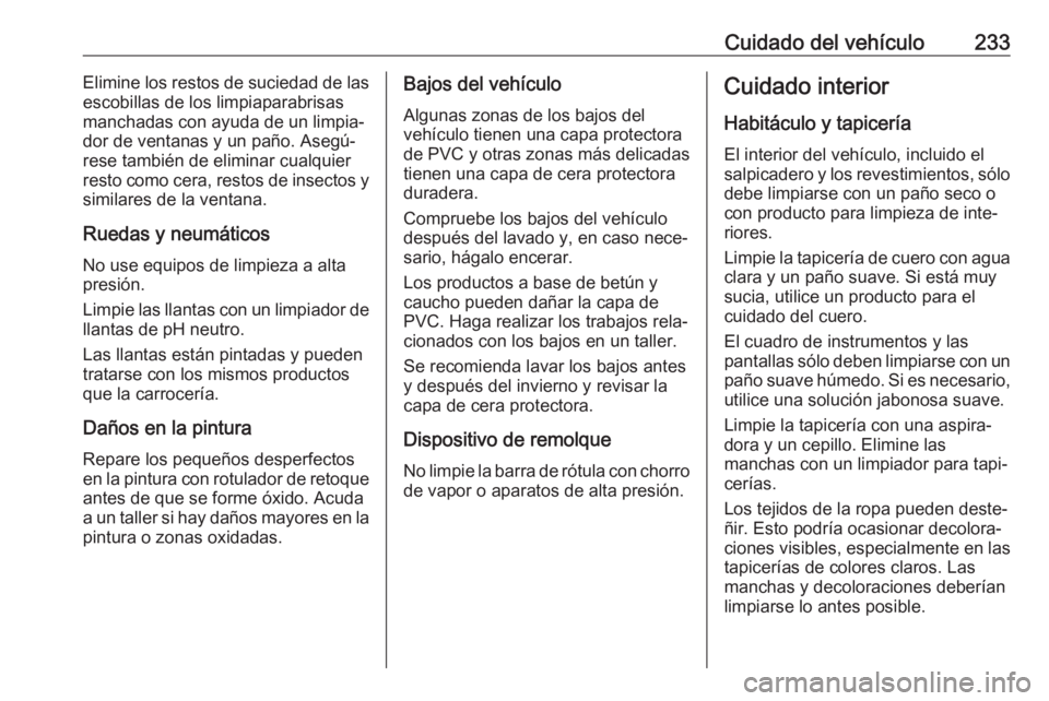 OPEL MOVANO_B 2017.5 Manual de Instrucciones (in Spanish) Cuidado del vehículo233Elimine los restos de suciedad de las
escobillas de los limpiaparabrisas
manchadas con ayuda de un limpia‐
dor de ventanas y un paño. Asegú‐
rese también de eliminar cua OPEL MOVANO_B 2017.5 Manual de Instrucciones (in Spanish) Cuidado del vehículo233Elimine los restos de suciedad de las
escobillas de los limpiaparabrisas
manchadas con ayuda de un limpia‐
dor de ventanas y un paño. Asegú‐
rese también de eliminar cua