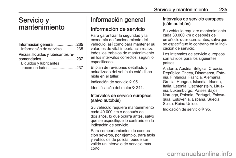OPEL MOVANO_B 2017.5 Manual de Instrucciones (in Spanish) Servicio y mantenimiento235Servicio y
mantenimientoInformación general ...................235
Información de servicio ...........235
Piezas, líquidos y lubricantes re‐
comendados ................ OPEL MOVANO_B 2017.5 Manual de Instrucciones (in Spanish) Servicio y mantenimiento235Servicio y
mantenimientoInformación general ...................235
Información de servicio ...........235
Piezas, líquidos y lubricantes re‐
comendados ................