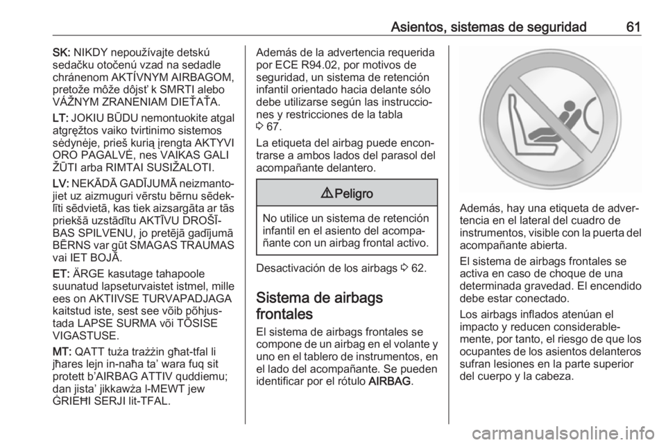 OPEL MOVANO_B 2017.5 Manual de Instrucciones (in Spanish) Asientos, sistemas de seguridad61SK: NIKDY nepoužívajte detskú
sedačku otočenú vzad na sedadle
chránenom AKTÍVNYM AIRBAGOM,
pretože môže dôjsť k SMRTI alebo
VÁŽNYM ZRANENIAM DIEŤAŤA.
OPEL MOVANO_B 2017.5 Manual de Instrucciones (in Spanish) Asientos, sistemas de seguridad61SK: NIKDY nepoužívajte detskú
sedačku otočenú vzad na sedadle
chránenom AKTÍVNYM AIRBAGOM,
pretože môže dôjsť k SMRTI alebo
VÁŽNYM ZRANENIAM DIEŤAŤA.