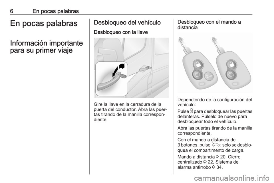 OPEL MOVANO_B 2017.5  Manual de Instrucciones (in Spanish) 6En pocas palabrasEn pocas palabrasInformación importante
para su primer viajeDesbloqueo del vehículo
Desbloqueo con la llave
Gire la llave en la cerradura de la
puerta del conductor. Abra las puer