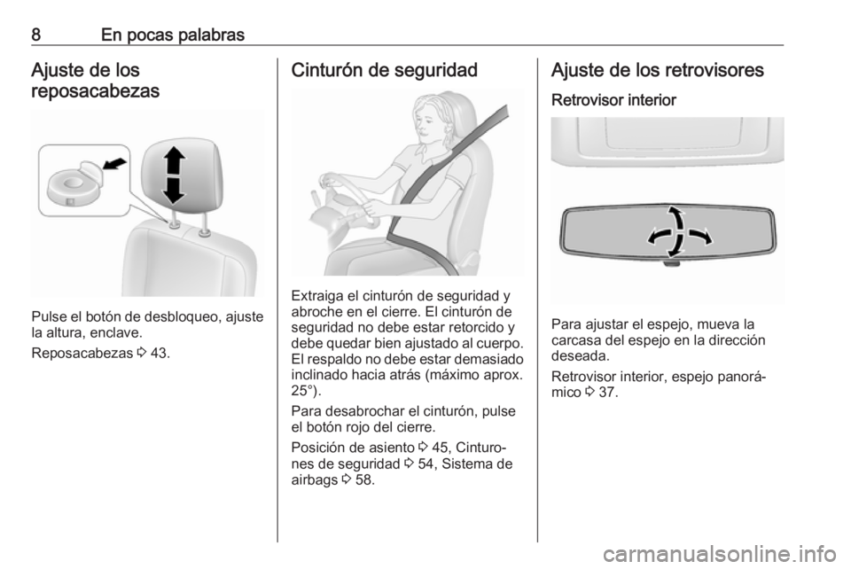 OPEL MOVANO_B 2017.5  Manual de Instrucciones (in Spanish) 8En pocas palabrasAjuste de los
reposacabezas
Pulse el botón de desbloqueo, ajuste
la altura, enclave.
Reposacabezas  3 43.
Cinturón de seguridad
Extraiga el cinturón de seguridad y
abroche en el c