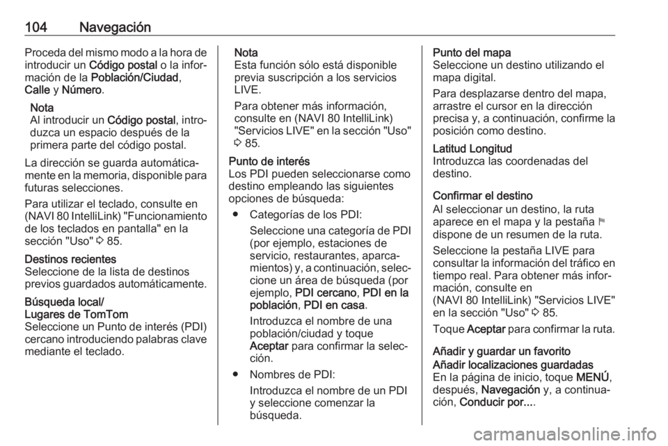 OPEL MOVANO_B 2018 Manual de infoentretenimiento (in Spanish) 104NavegaciónProceda del mismo modo a la hora de
introducir un Código postal o la infor‐
mación de la Población/Ciudad ,
Calle y Número .
Nota
Al introducir un Código postal, intro‐
duz OPEL MOVANO_B 2018 Manual de infoentretenimiento (in Spanish) 104NavegaciónProceda del mismo modo a la hora de
introducir un Código postal o la infor‐
mación de la Población/Ciudad ,
Calle y Número .
Nota
Al introducir un Código postal, intro‐
duz