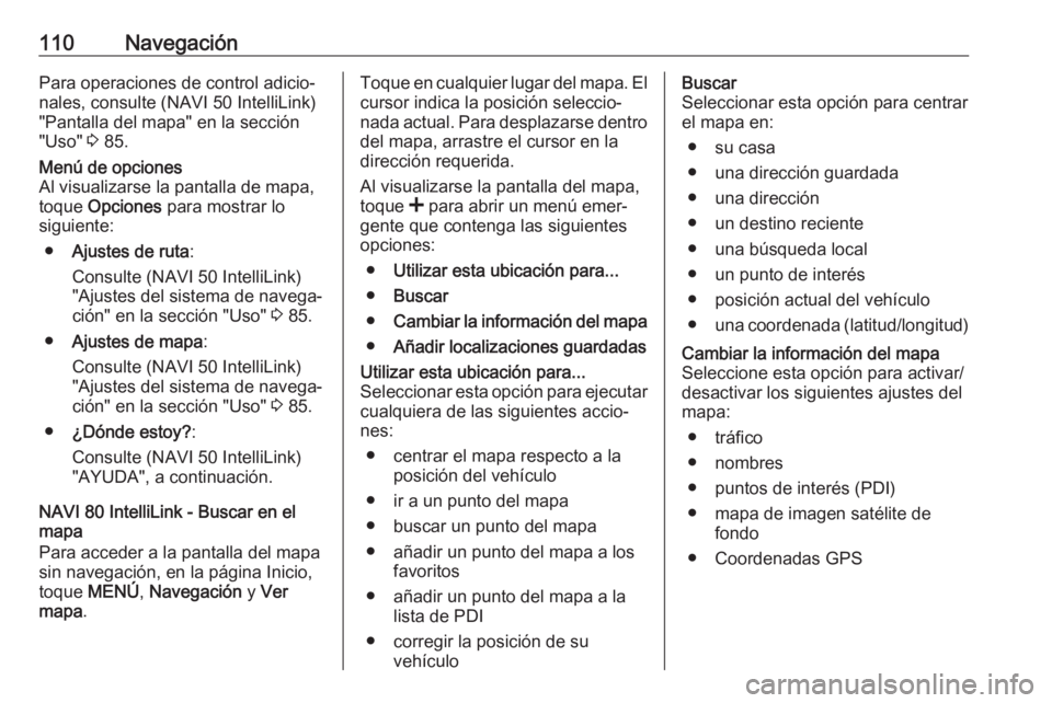 OPEL MOVANO_B 2018 Manual de infoentretenimiento (in Spanish) 110NavegaciónPara operaciones de control adicio‐nales, consulte (NAVI 50 IntelliLink)
"Pantalla del mapa" en la sección
"Uso" 3 85.Menú de opciones
Al visualizarse la pantalla de OPEL MOVANO_B 2018 Manual de infoentretenimiento (in Spanish) 110NavegaciónPara operaciones de control adicio‐nales, consulte (NAVI 50 IntelliLink)
"Pantalla del mapa" en la sección
"Uso" 3 85.Menú de opciones
Al visualizarse la pantalla de