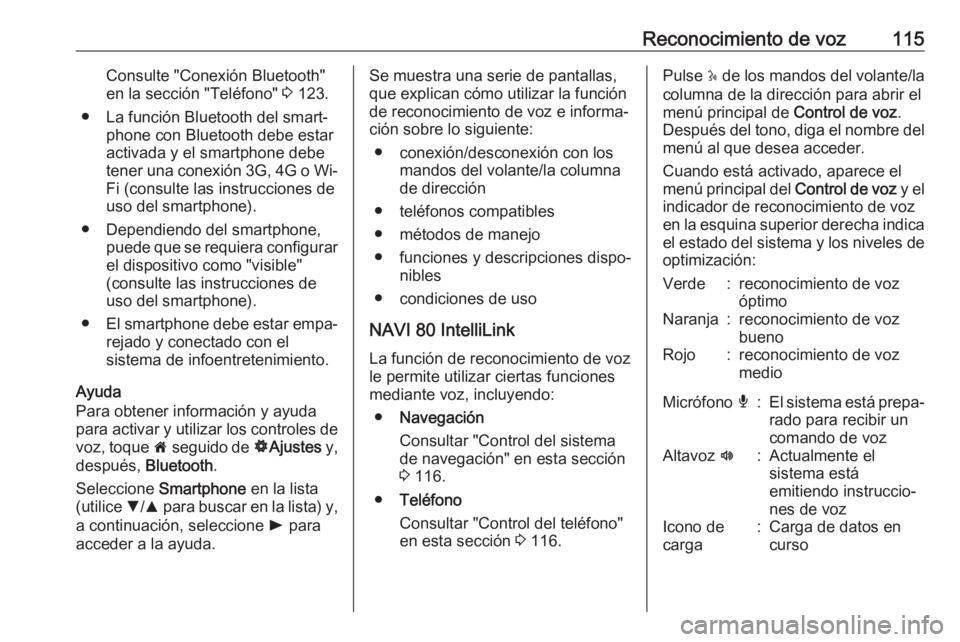 OPEL MOVANO_B 2018  Manual de infoentretenimiento (in Spanish) Reconocimiento de voz115Consulte "Conexión Bluetooth"
en la sección "Teléfono"  3 123.
● La función Bluetooth del smart‐ phone con Bluetooth debe estar
activada y el smartphone