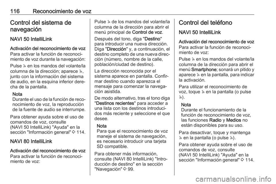 OPEL MOVANO_B 2018  Manual de infoentretenimiento (in Spanish) 116Reconocimiento de vozControl del sistema denavegación
NAVI 50 IntelliLink Activación del reconocimiento de voz
Para activar la función de reconoci‐ miento de voz durante la navegación:
Pulse 