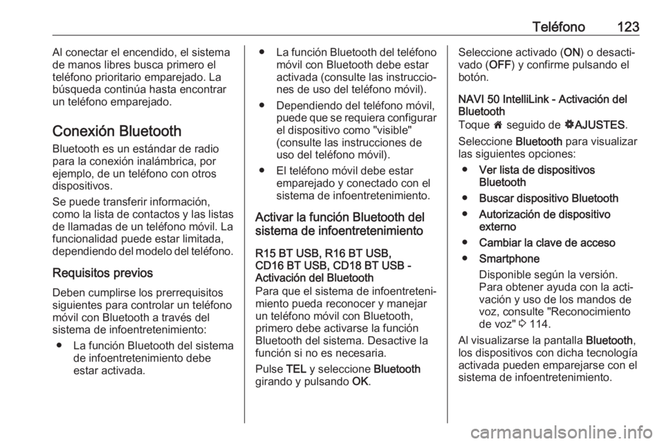 OPEL MOVANO_B 2018  Manual de infoentretenimiento (in Spanish) Teléfono123Al conectar el encendido, el sistema
de manos libres busca primero el
teléfono prioritario emparejado. La
búsqueda continúa hasta encontrar
un teléfono emparejado.
Conexión Bluetooth
